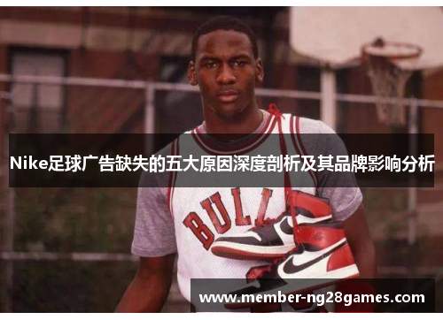 Nike足球广告缺失的五大原因深度剖析及其品牌影响分析