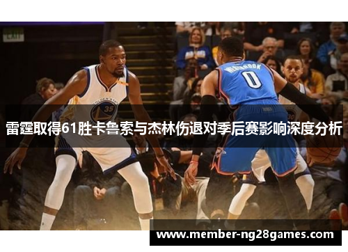 雷霆取得61胜卡鲁索与杰林伤退对季后赛影响深度分析