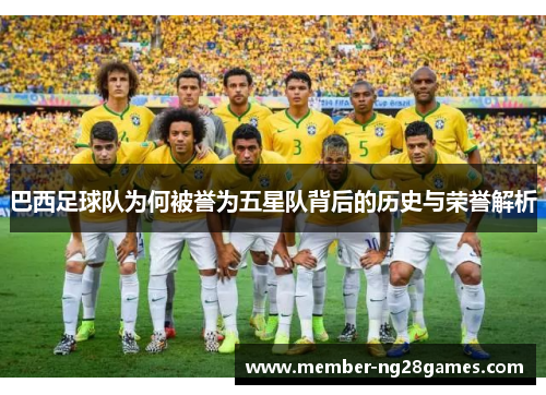 巴西足球队为何被誉为五星队背后的历史与荣誉解析 巴西足球队为何被誉为五星队背后的历史与荣誉解析