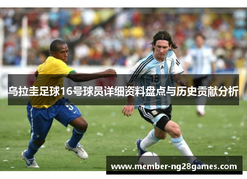 乌拉圭足球16号球员详细资料盘点与历史贡献分析