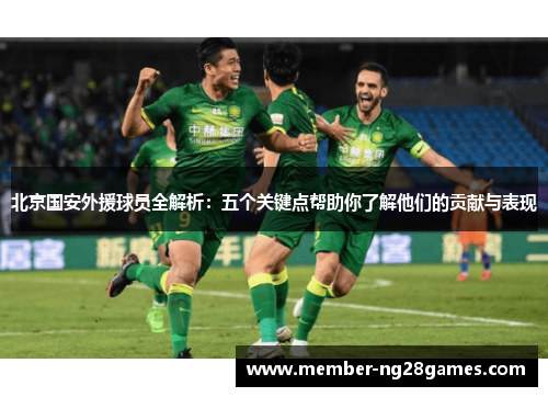 北京国安外援球员全解析：五个关键点帮助你了解他们的贡献与表现