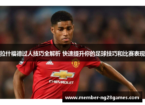 拉什福德过人技巧全解析 快速提升你的足球技巧和比赛表现