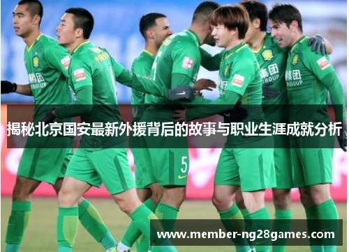 揭秘北京国安最新外援背后的故事与职业生涯成就分析