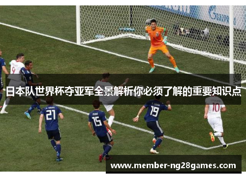 日本队世界杯夺亚军全景解析你必须了解的重要知识点
