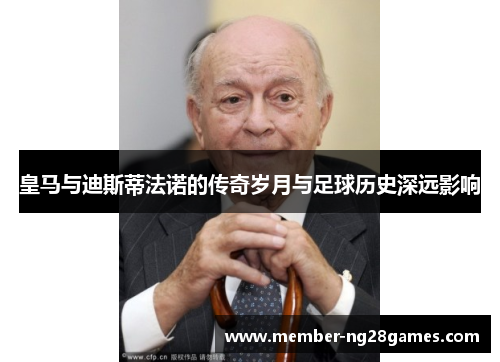 皇马与迪斯蒂法诺的传奇岁月与足球历史深远影响