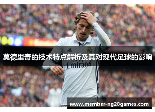 莫德里奇的技术特点解析及其对现代足球的影响