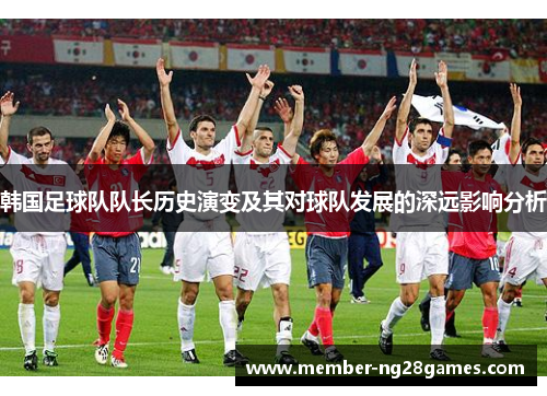 韩国足球队队长历史演变及其对球队发展的深远影响分析