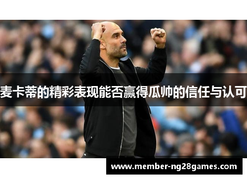 麦卡蒂的精彩表现能否赢得瓜帅的信任与认可