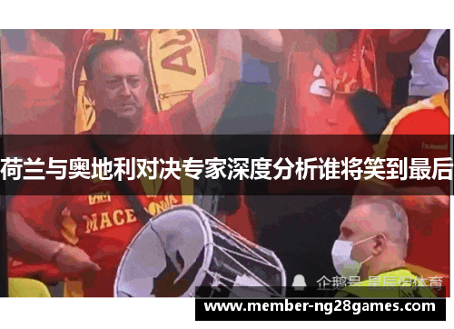荷兰与奥地利对决专家深度分析谁将笑到最后