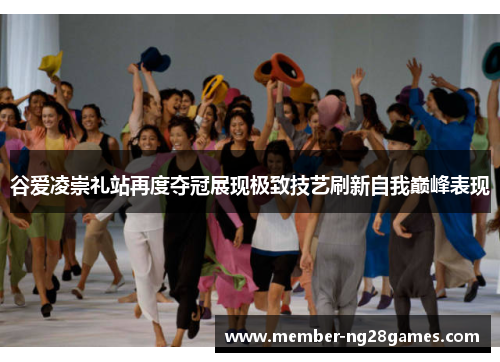 谷爱凌崇礼站再度夺冠展现极致技艺刷新自我巅峰表现 谷爱凌崇礼站再度夺冠展现极致技艺刷新自我巅峰表现