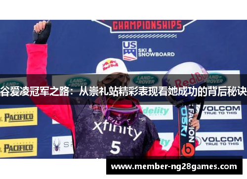谷爱凌冠军之路:从崇礼站精彩表现看她成功的背后秘诀 谷爱凌冠军之路:从崇礼站精彩表现看她成功的背后秘诀
