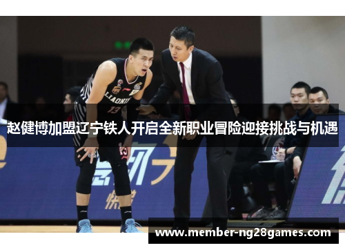 赵健博加盟辽宁铁人开启全新职业冒险迎接挑战与机遇