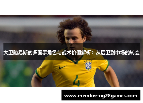 大卫路易斯的多面手角色与战术价值解析：从后卫到中场的转变