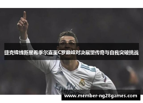 捷克锋线新星希季尔直面C罗巅峰对决展望传奇与自我突破挑战 捷克锋线新星希季尔直面C罗巅峰对决展望传奇与自我突破挑战