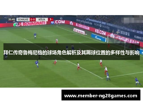 拜仁传奇鲁梅尼格的球场角色解析及其踢球位置的多样性与影响
