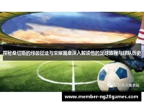 探秘桑切斯的绿茵征途与荣耀篇章深入解读他的足球旅程与球队历史 探秘桑切斯的绿茵征途与荣耀篇章深入解读他的足球旅程与球队历史