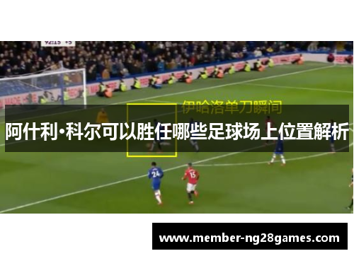 阿什利·科尔可以胜任哪些足球场上位置解析