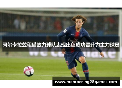 阿尔卡拉兹租借效力球队表现出色成功晋升为主力球员 阿尔卡拉兹租借效力球队表现出色成功晋升为主力球员