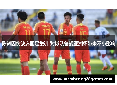 陈钊因伤缺席国足集训 对球队备战亚洲杯带来不小影响 陈钊因伤缺席国足集训 对球队备战亚洲杯带来不小影响