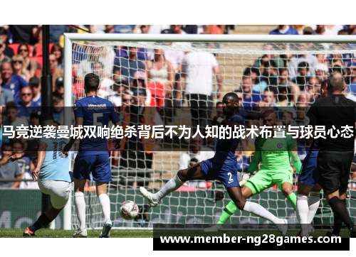 马竞逆袭曼城双响绝杀背后不为人知的战术布置与球员心态