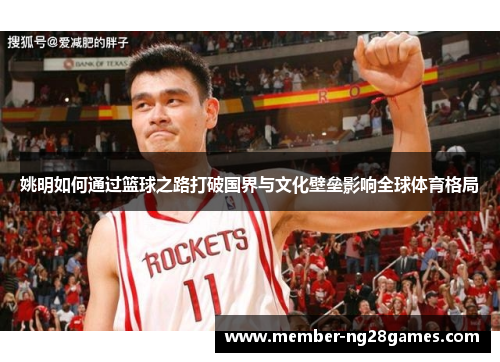 姚明如何通过篮球之路打破国界与文化壁垒影响全球体育格局