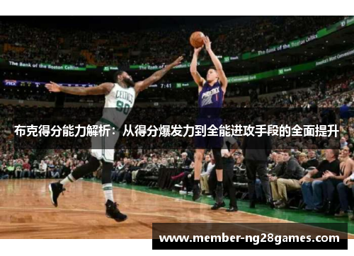 布克得分能力解析：从得分爆发力到全能进攻手段的全面提升