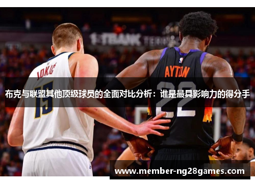 布克与联盟其他顶级球员的全面对比分析：谁是最具影响力的得分手