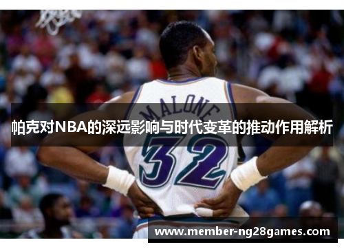帕克对NBA的深远影响与时代变革的推动作用解析 帕克对NBA的深远影响与时代变革的推动作用解析