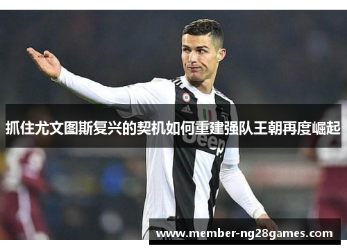 抓住尤文图斯复兴的契机如何重建强队王朝再度崛起