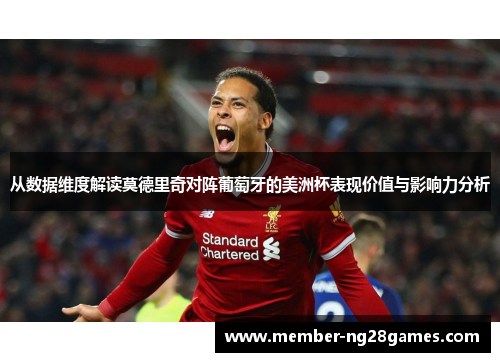从数据维度解读莫德里奇对阵葡萄牙的美洲杯表现价值与影响力分析