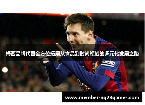 梅西品牌代言全方位拓展从食品到时尚领域的多元化发展之路 梅西品牌代言全方位拓展从食品到时尚领域的多元化发展之路