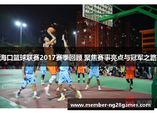 海口篮球联赛2017赛季回顾 聚焦赛事亮点与冠军之路