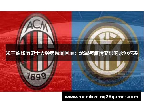 米兰德比历史十大经典瞬间回顾：荣耀与激情交织的永恒对决