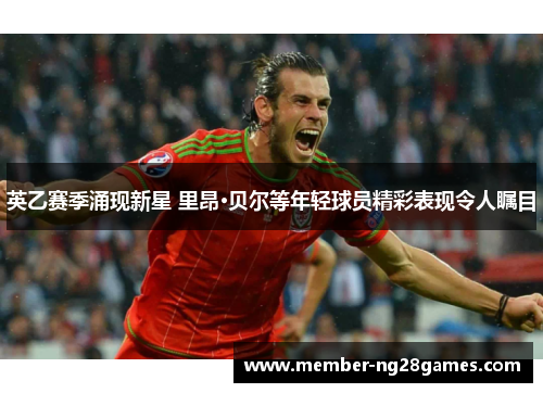 英乙赛季涌现新星 里昂·贝尔等年轻球员精彩表现令人瞩目