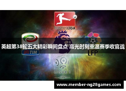 英超第38轮五大精彩瞬间盘点 高光时刻重温赛季收官战