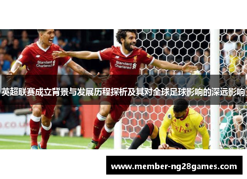 英超联赛成立背景与发展历程探析及其对全球足球影响的深远影响