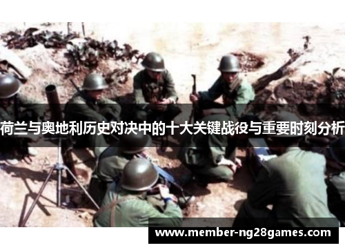 荷兰与奥地利历史对决中的十大关键战役与重要时刻分析 荷兰与奥地利历史对决中的十大关键战役与重要时刻分析