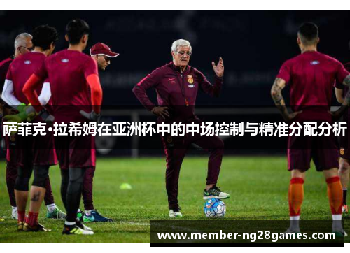 萨菲克·拉希姆在亚洲杯中的中场控制与精准分配分析 萨菲克·拉希姆在亚洲杯中的中场控制与精准分配分析