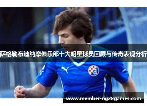 萨格勒布迪纳摩俱乐部十大明星球员回顾与传奇表现分析