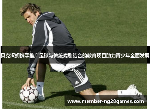 贝克汉姆携手推广足球与传统戏剧结合的教育项目助力青少年全面发展