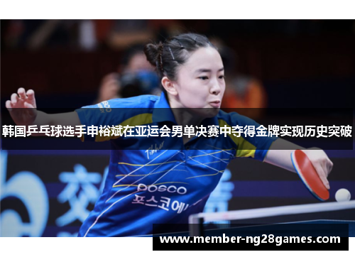 韩国乒乓球选手申裕斌在亚运会男单决赛中夺得金牌实现历史突破